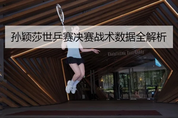 孙颖莎世乒赛决赛战术数据全解析